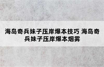 海岛奇兵妹子压岸爆本技巧 海岛奇兵妹子压岸爆本烟雾